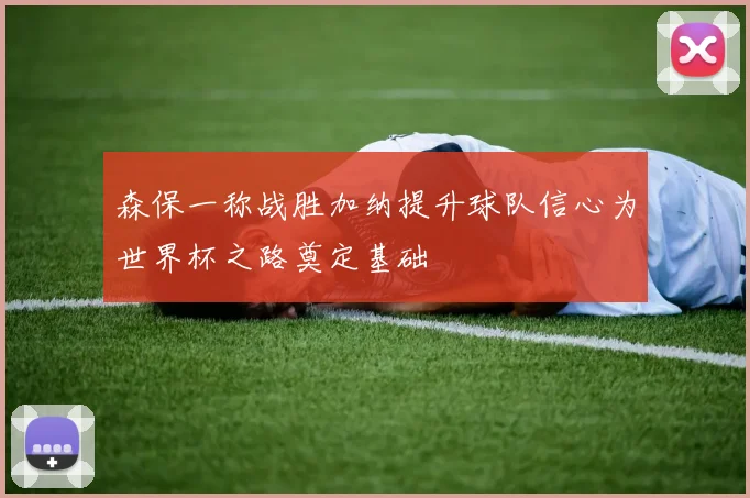 森保一称战胜加纳提升球队信心为世界杯之路奠定基础