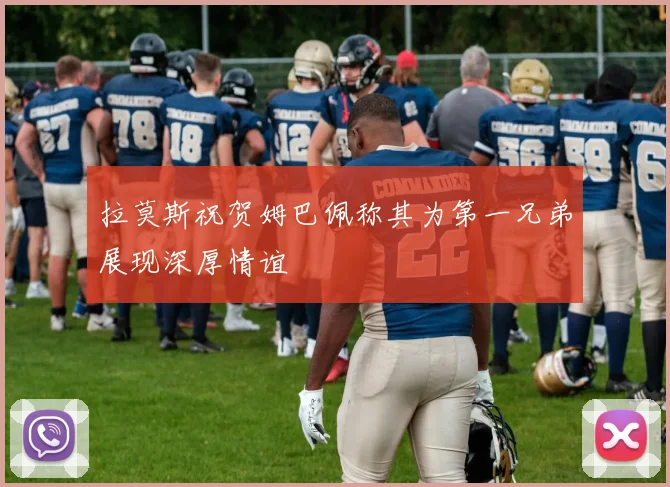 拉莫斯祝贺姆巴佩称其为第一兄弟展现深厚情谊