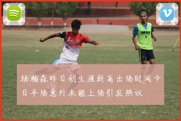杨瀚森昨日创生涯新高出场时间今日半场意外未能上场引发热议