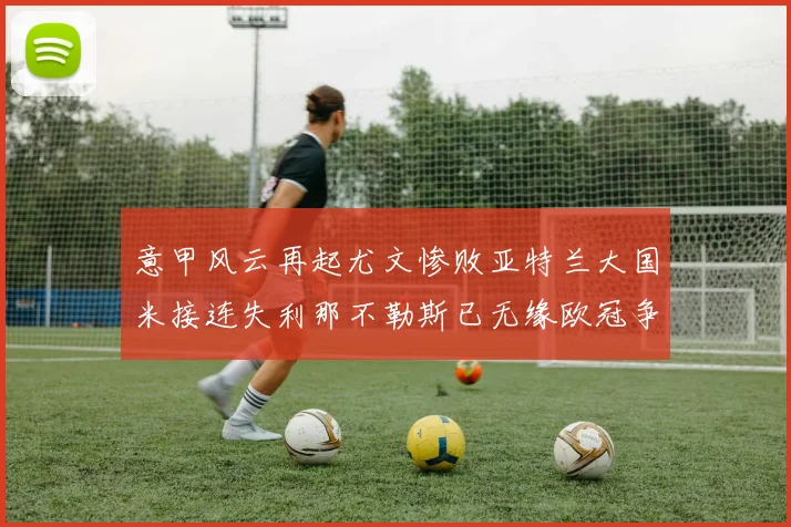 意甲风云再起尤文惨败亚特兰大国米接连失利那不勒斯已无缘欧冠争夺