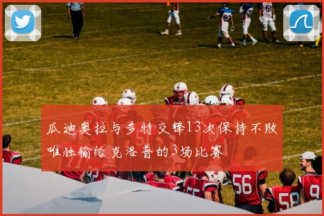 瓜迪奥拉与多特交锋13次保持不败唯独输给克洛普的3场比赛