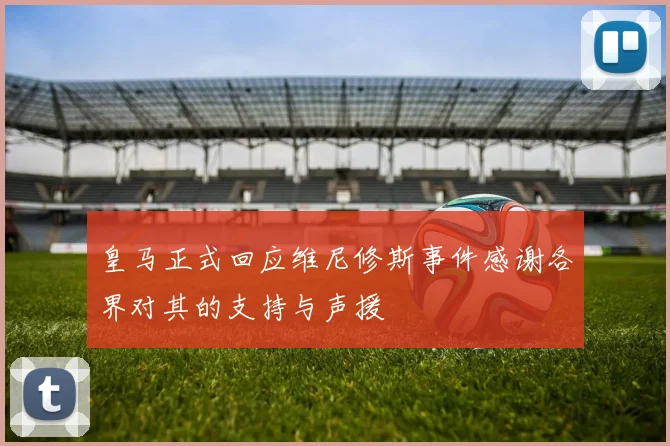 皇马正式回应维尼修斯事件感谢各界对其的支持与声援