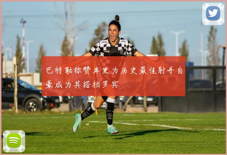 巴特勒称赞库里为历史最佳射手自豪成为其搭档罗宾
