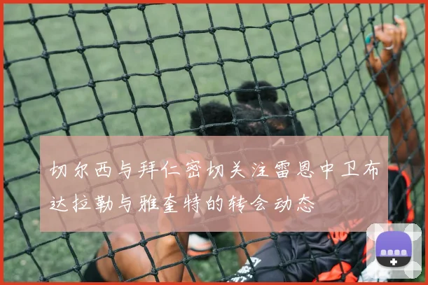 切尔西与拜仁密切关注雷恩中卫布达拉勒与雅奎特的转会动态