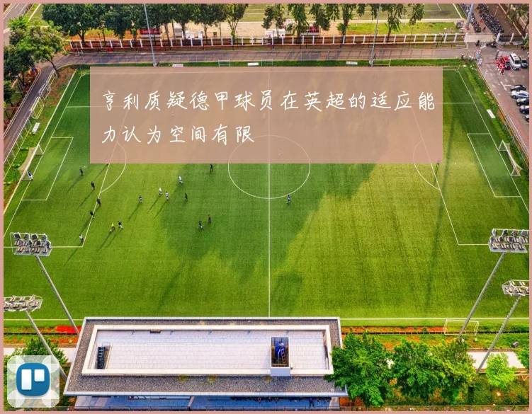 亨利质疑德甲球员在英超的适应能力认为空间有限