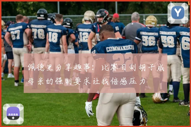 佩德里分享趣事：比赛日刮胡子成母亲的强制要求让我倍感压力